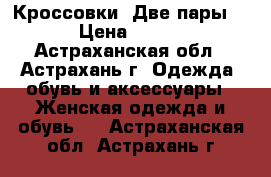 Кроссовки .Две пары  › Цена ­ 700 - Астраханская обл., Астрахань г. Одежда, обувь и аксессуары » Женская одежда и обувь   . Астраханская обл.,Астрахань г.